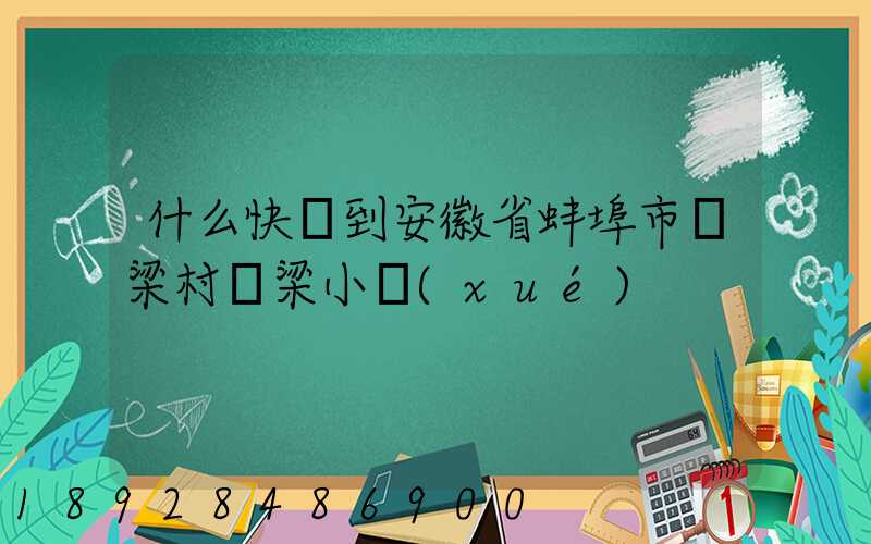 什么快遞到安徽省蚌埠市陳梁村陳梁小學(xué)