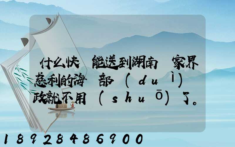 什么快遞能送到湖南張家界慈利的海軍部隊(duì)郵政就不用說(shuō)了。