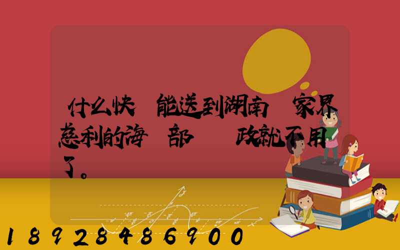 什么快遞能送到湖南張家界慈利的海軍部隊郵政就不用說了。