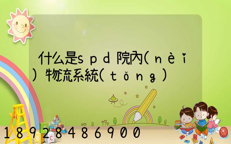 什么是spd院內(nèi)物流系統(tǒng)