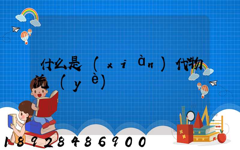 什么是現(xiàn)代物流業(yè)