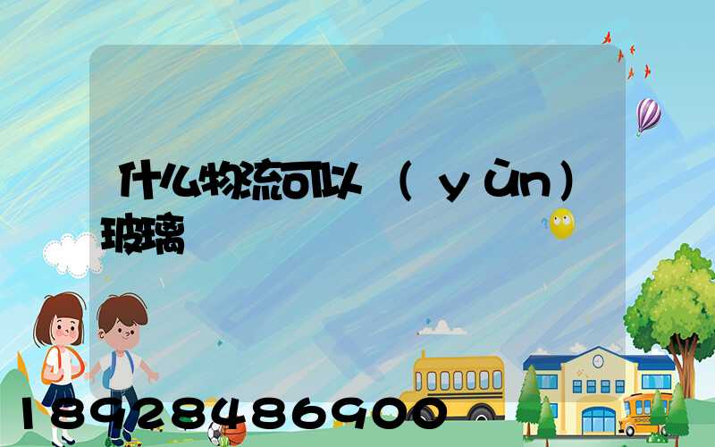 什么物流可以運(yùn)玻璃