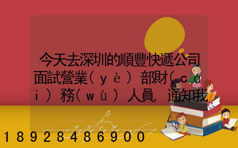 今天去深圳的順豐快遞公司面試營業(yè)部財(cái)務(wù)人員,通知我明天過去復(fù)試,請問...