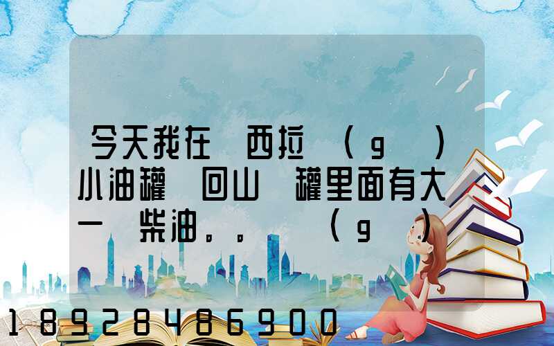 今天我在陜西拉個(gè)小油罐車回山東罐里面有大約一噸柴油。。這個(gè)屬不...