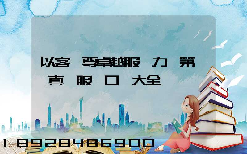 以客為尊卓越服務力爭第一,真誠服務口號大全