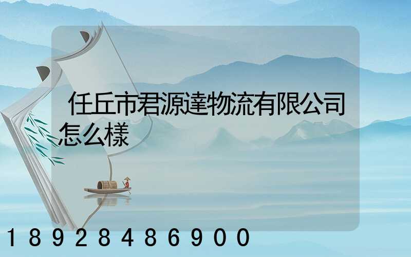 任丘市君源達物流有限公司怎么樣