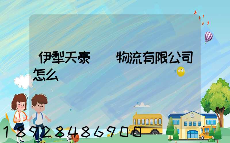 伊犁天泰倉儲物流有限公司怎么樣