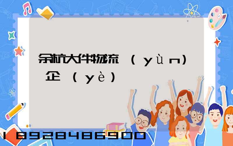 余杭大件物流運(yùn)輸企業(yè)