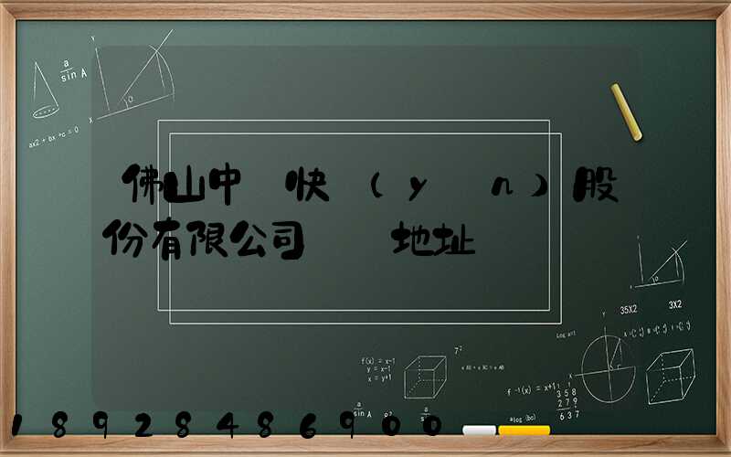 佛山中鐵快運(yùn)股份有限公司電話地址