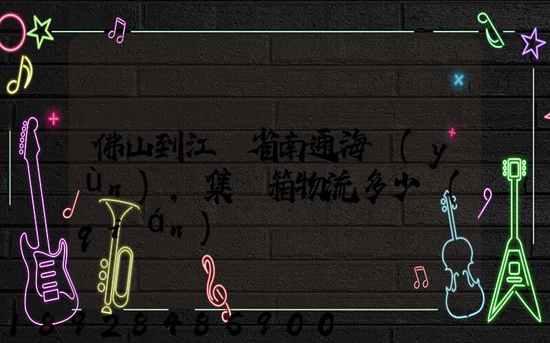 佛山到江蘇省南通海運(yùn),集裝箱物流多少錢(qián)