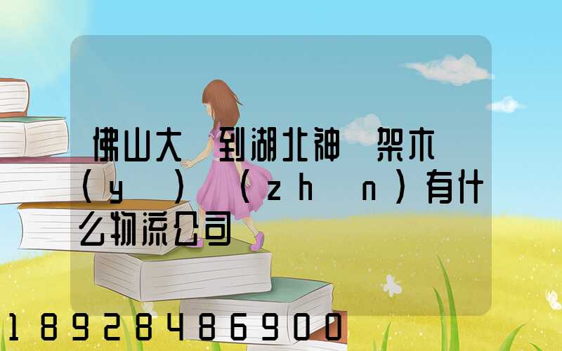 佛山大瀝到湖北神龍架木魚(yú)鎮(zhèn)有什么物流公司
