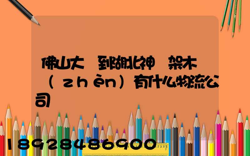 佛山大瀝到湖北神龍架木魚鎮(zhèn)有什么物流公司