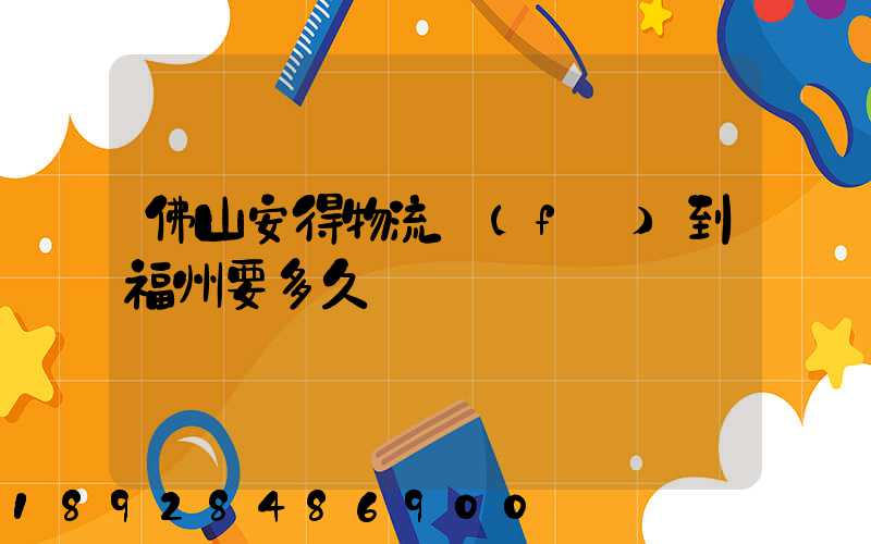 佛山安得物流發(fā)到福州要多久