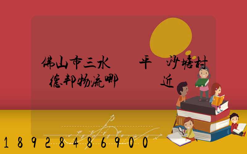 佛山市三水區樂平鎮沙塘村離德邦物流哪個網點近