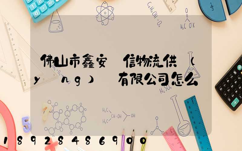 佛山市鑫安誠信物流供應(yīng)鏈有限公司怎么樣