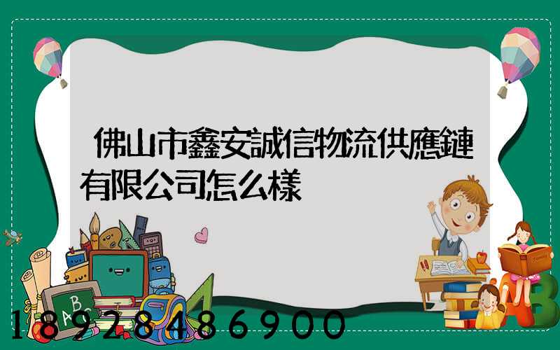 佛山市鑫安誠信物流供應鏈有限公司怎么樣