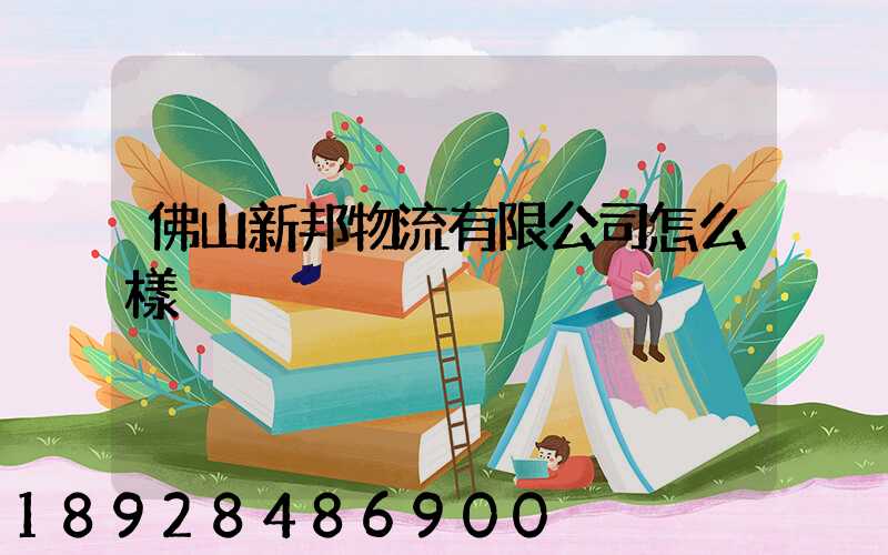 佛山新邦物流有限公司怎么樣