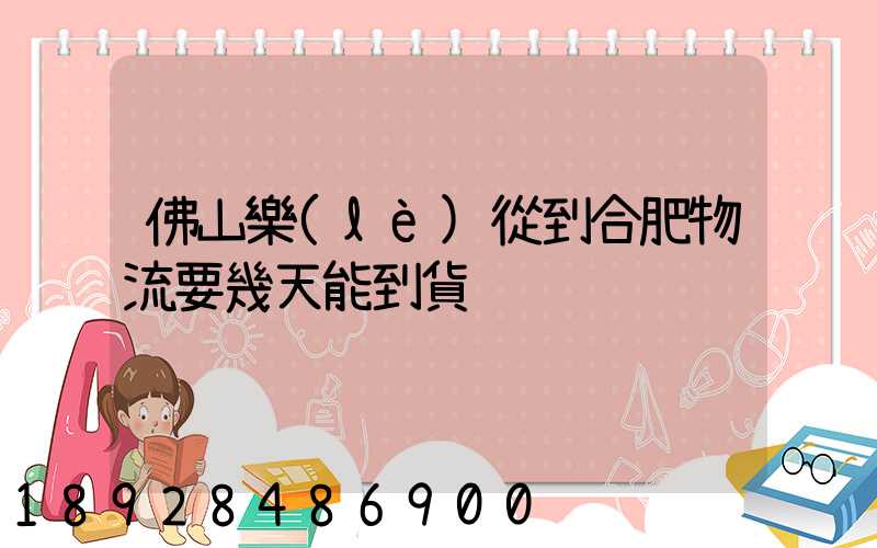 佛山樂(lè)從到合肥物流要幾天能到貨