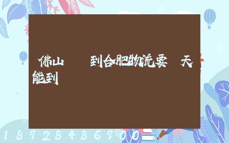 佛山樂從到合肥物流要幾天能到貨