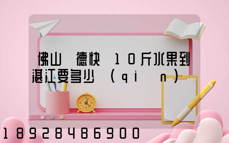 佛山順德快遞10斤水果到湛江要多少錢(qián)