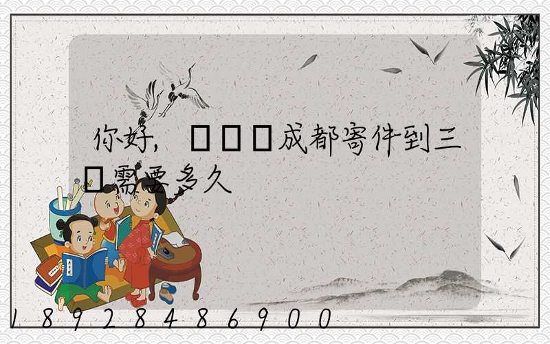 你好,請問從成都寄件到三亞需要多久