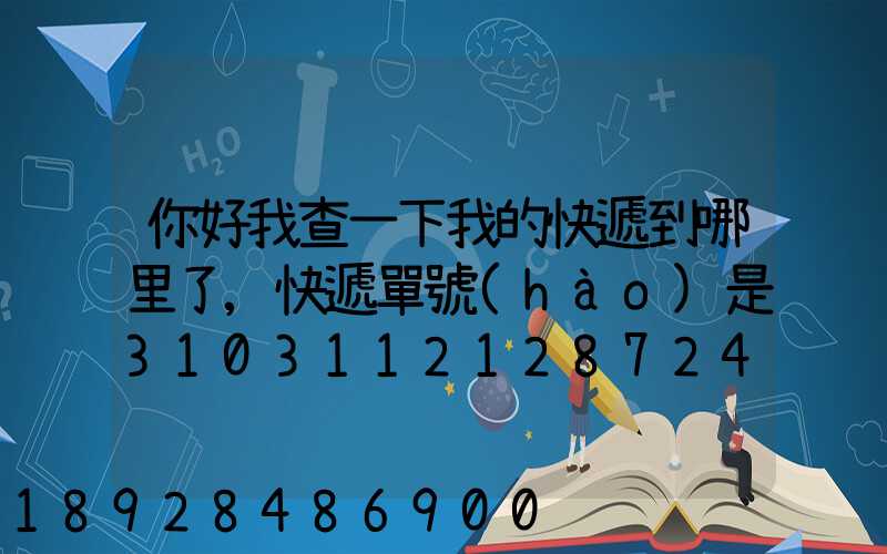 你好我查一下我的快遞到哪里了,快遞單號(hào)是3103112128724,發(fā)貨地...