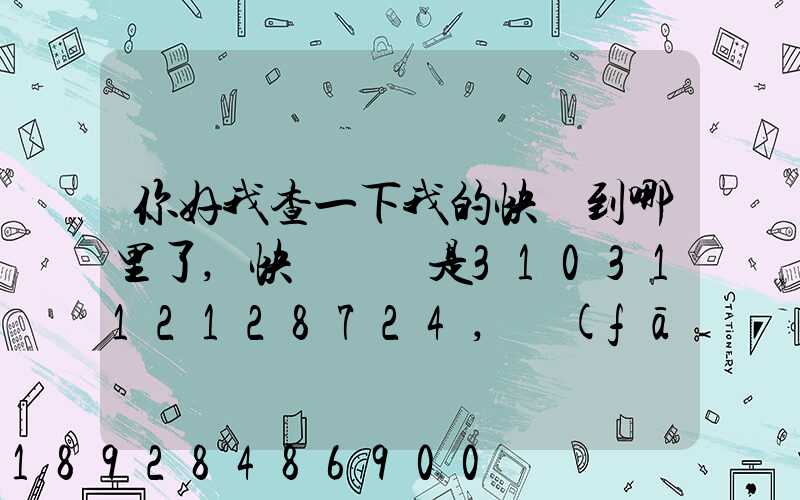 你好我查一下我的快遞到哪里了,快遞單號是3103112128724,發(fā)貨地...