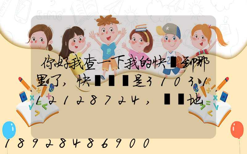 你好我查一下我的快遞到哪里了,快遞單號是3103112128724,發貨地...