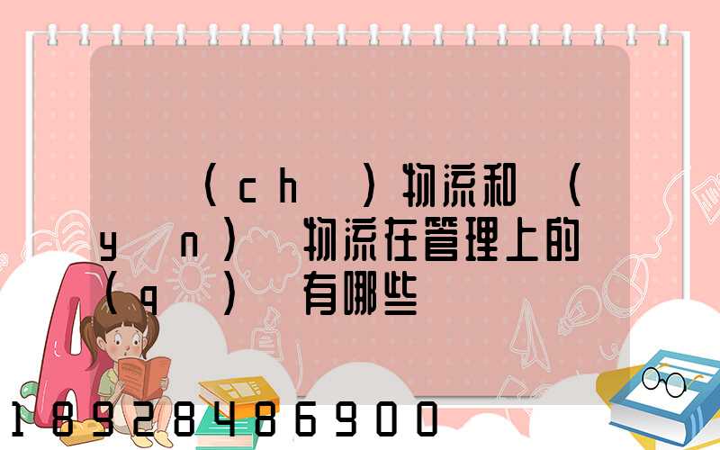 倉儲(chǔ)物流和運(yùn)輸物流在管理上的區(qū)別有哪些