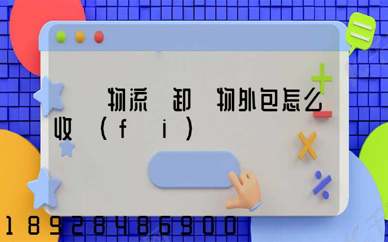 倉儲物流裝卸貨物外包怎么收費(fèi)