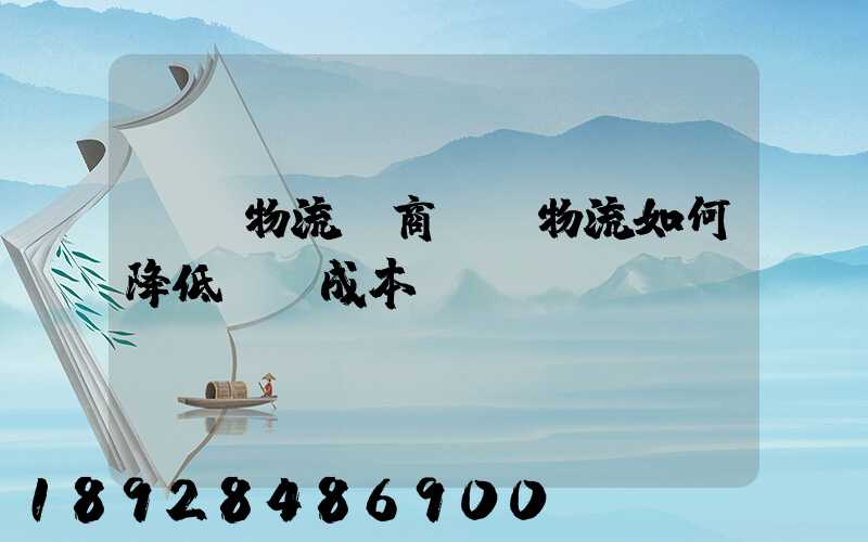 倉儲物流電商倉儲物流如何降低倉儲成本