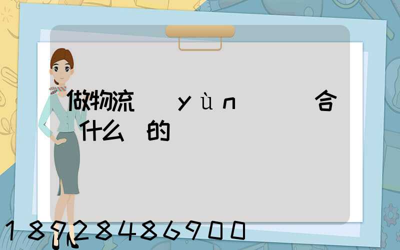 做物流運(yùn)輸適合買什么樣的車