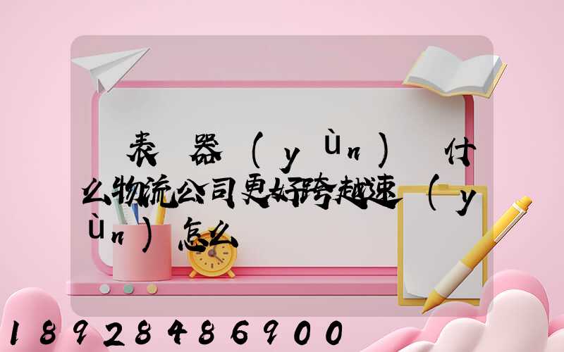 儀表儀器運(yùn)輸什么物流公司更好跨越速運(yùn)怎么樣