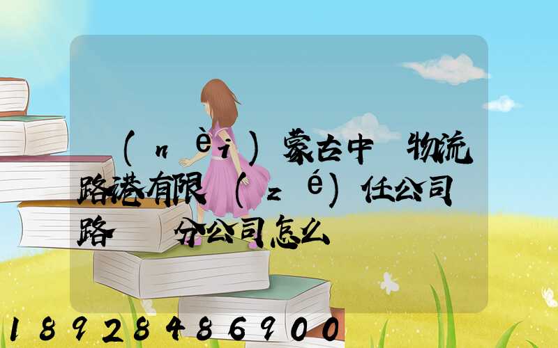 內(nèi)蒙古中電物流路港有限責(zé)任公司鐵路運輸分公司怎么樣