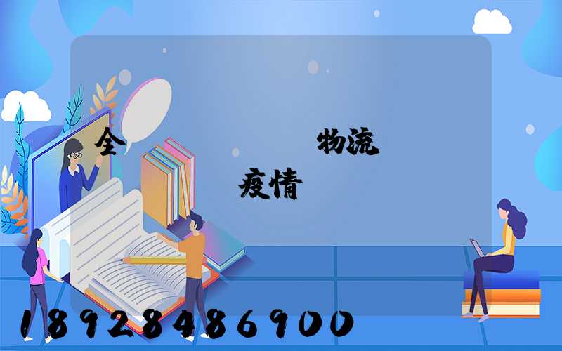 全國(guó)物流運(yùn)輸與疫情