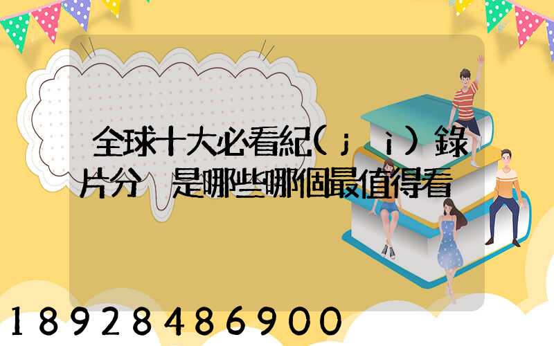全球十大必看紀(jì)錄片分別是哪些哪個最值得看