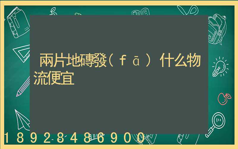 兩片地磚發(fā)什么物流便宜