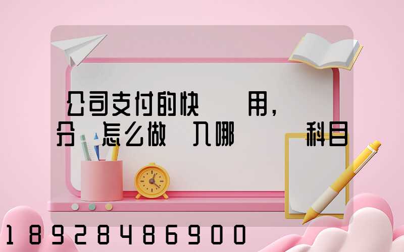 公司支付的快遞費用,會計分錄怎么做計入哪個會計科目