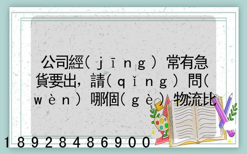 公司經(jīng)常有急貨要出，請(qǐng)問(wèn)哪個(gè)物流比較快呢？