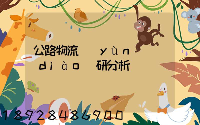 公路物流運(yùn)輸調(diào)研分析