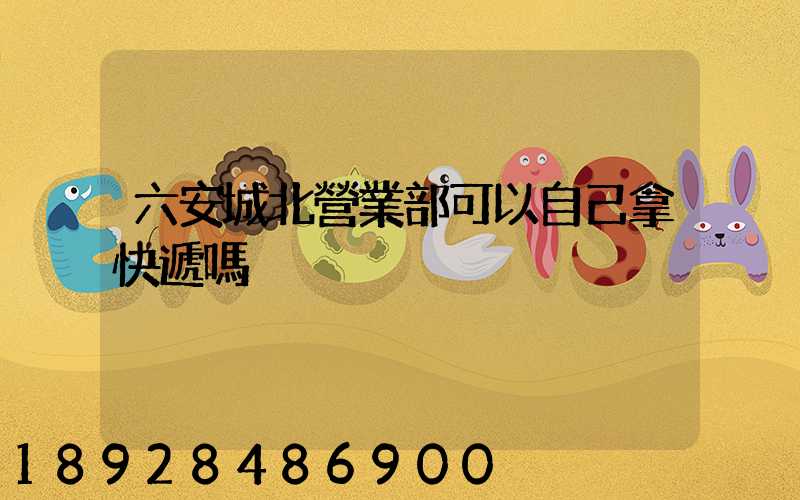 六安城北營業部可以自己拿快遞嗎