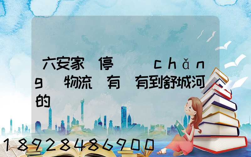 六安家園停車場(chǎng)物流園有沒有到舒城河鵬的