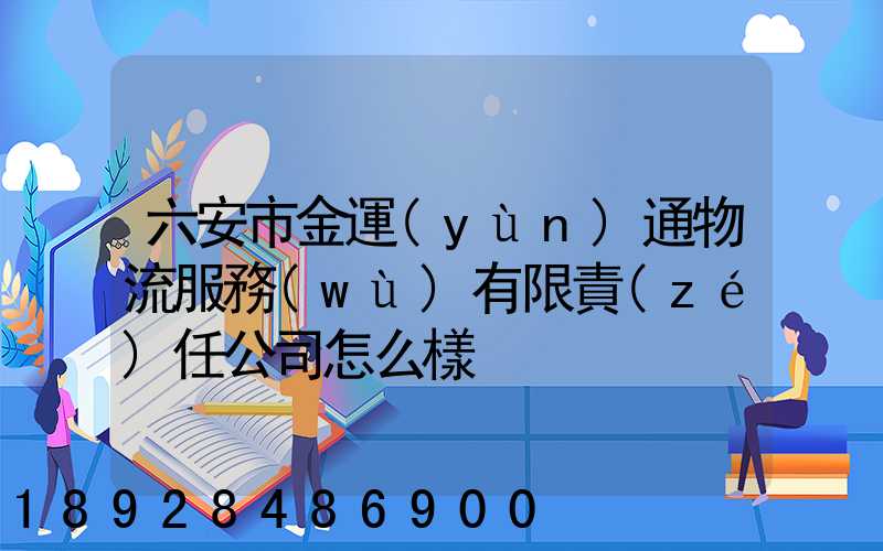 六安市金運(yùn)通物流服務(wù)有限責(zé)任公司怎么樣