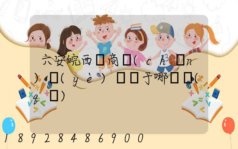 六安皖西電商產(chǎn)業(yè)園屬于哪個區(qū)