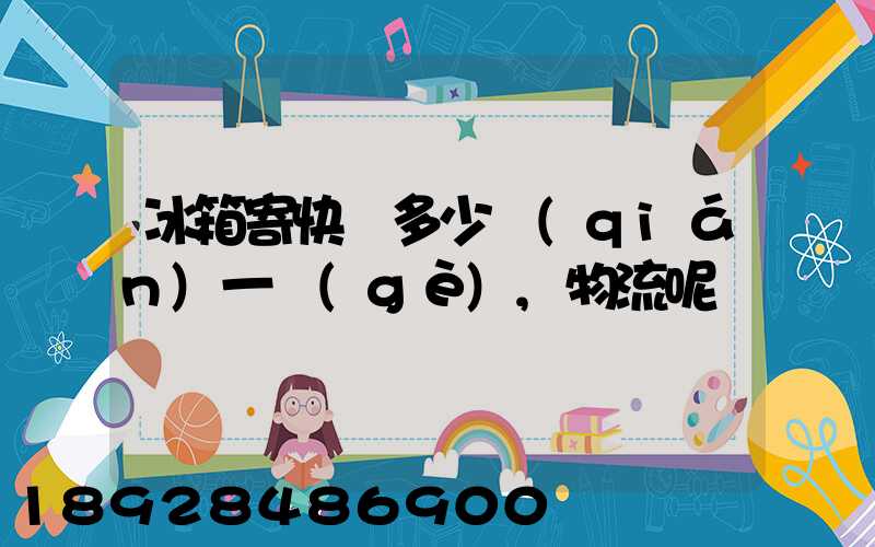 冰箱寄快遞多少錢(qián)一個(gè),物流呢