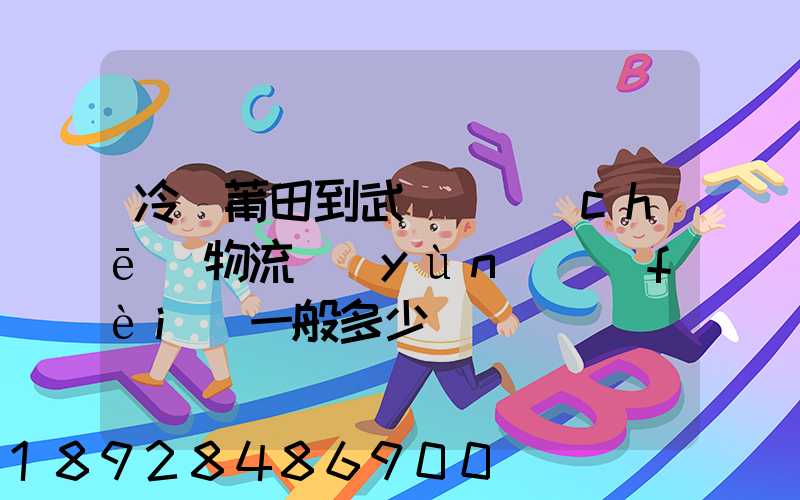 冷從莆田到武漢凍車(chē)物流運(yùn)費(fèi)一般多少