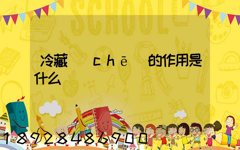 冷藏車(chē)的作用是什么