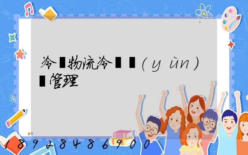 冷鏈物流冷鏈運(yùn)輸管理