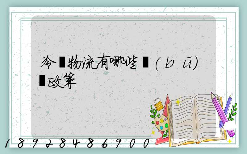 冷鏈物流有哪些補(bǔ)貼政策