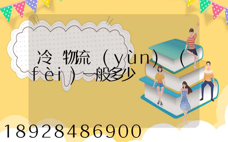 冷鏈物流運(yùn)費(fèi)一般多少